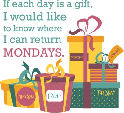 If Each Day Is A Gift, I Would Like To Know Where I Can Return Mondays